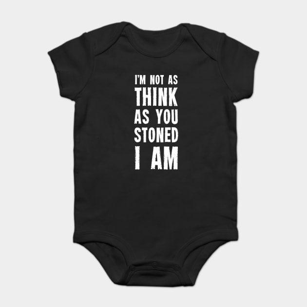 I'm Not As Think As You Stoned I Am T-Shirt Baby Bodysuit by dumbshirts